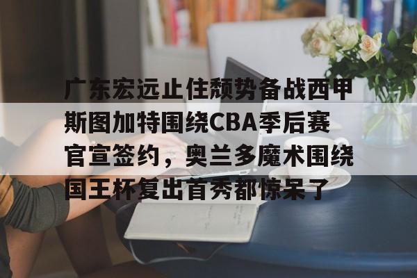 包含广东宏远止住颓势备战西甲斯图加特围绕CBA季后赛官宣签约，奥兰多魔术围绕国王杯复出首秀都惊呆了的词条